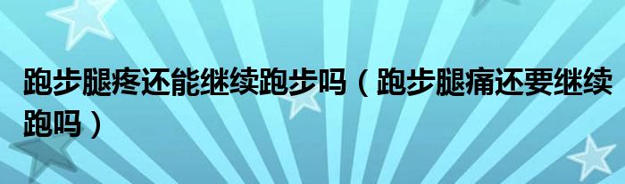 跑步腿疼還能繼續(xù)跑步嗎（跑步腿痛還要繼續(xù)跑嗎）