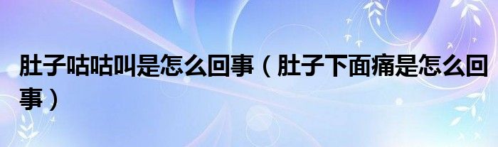 肚子咕咕叫是怎么回事（肚子下面痛是怎么回事）