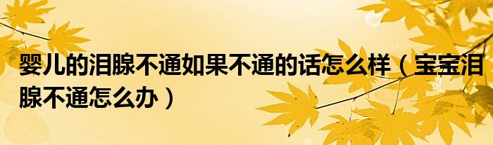 嬰兒的淚腺不通如果不通的話(huà)怎么樣（寶寶淚腺不通怎么辦）