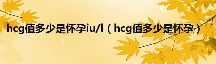 hcg值多少是懷孕iu/l（hcg值多少是懷孕）