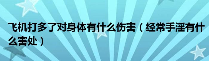 飛機(jī)打多了對身體有什么傷害（經(jīng)常手淫有什么害處）