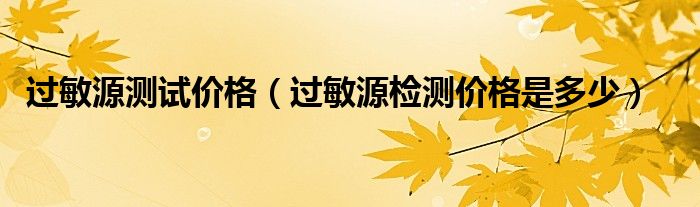 過敏源測試價格（過敏源檢測價格是多少）