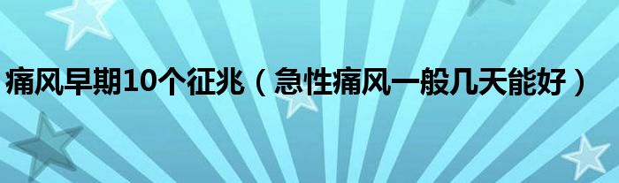 痛風(fēng)早期10個征兆（急性痛風(fēng)一般幾天能好）