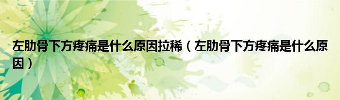 左肋骨下方疼痛是什么原因拉?。ㄗ罄吖窍路教弁词鞘裁丛颍? /></span>
		<span id=