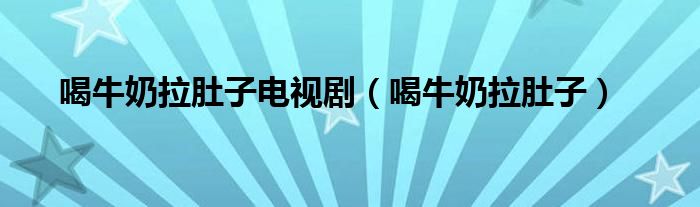 喝牛奶拉肚子電視?。ê扰Ｄ汤亲樱? /></span>
		<span id=