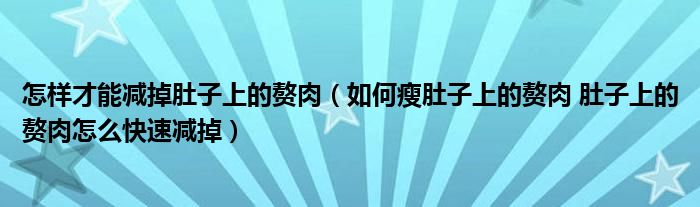 怎樣才能減掉肚子上的贅肉（如何瘦肚子上的贅肉 肚子上的贅肉怎么快速減掉）