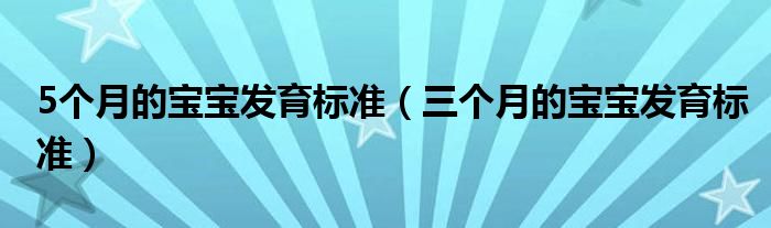 5個(gè)月的寶寶發(fā)育標(biāo)準(zhǔn)（三個(gè)月的寶寶發(fā)育標(biāo)準(zhǔn)）