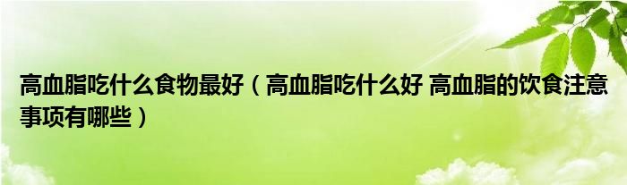 高血脂吃什么食物最好（高血脂吃什么好 高血脂的飲食注意事項有哪些）