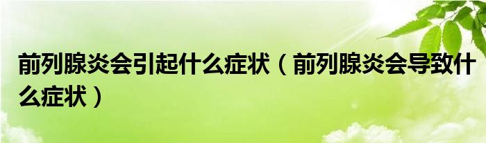 前列腺炎會引起什么癥狀（前列腺炎會導(dǎo)致什么癥狀）