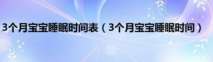 3個(gè)月寶寶睡眠時(shí)間表（3個(gè)月寶寶睡眠時(shí)間）