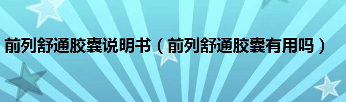 前列舒通膠囊說(shuō)明書（前列舒通膠囊有用嗎）