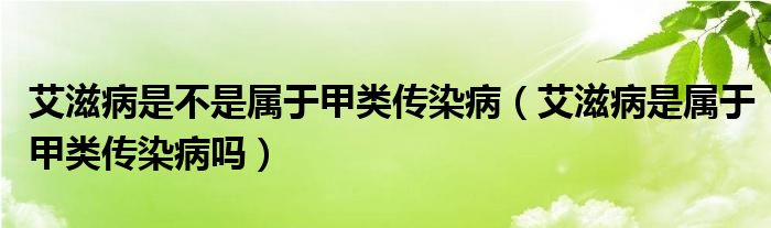 艾滋病是不是屬于甲類傳染?。ò滩∈菍儆诩最悅魅静幔? /></span>
		<span id=