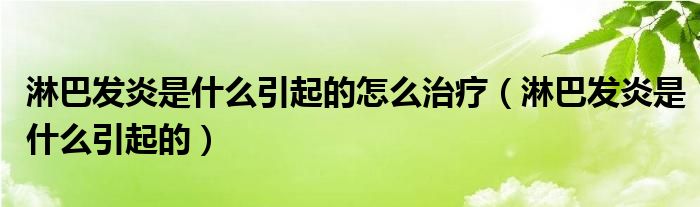 淋巴發(fā)炎是什么引起的怎么治療（淋巴發(fā)炎是什么引起的）