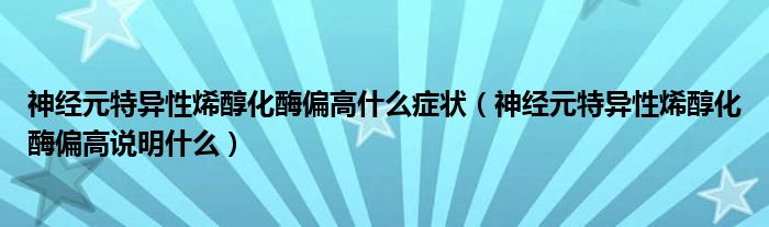 神經元特異性烯醇化酶偏高什么癥狀（神經元特異性烯醇化酶偏高說明什么）