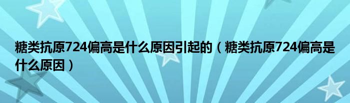 糖類抗原724偏高是什么原因引起的（糖類抗原724偏高是什么原因）