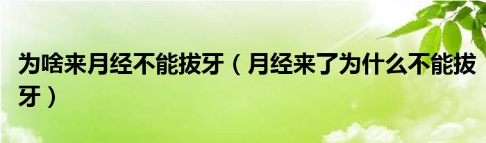 為啥來(lái)月經(jīng)不能拔牙（月經(jīng)來(lái)了為什么不能拔牙）