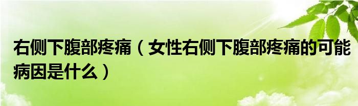 右側下腹部疼痛（女性右側下腹部疼痛的可能病因是什么）