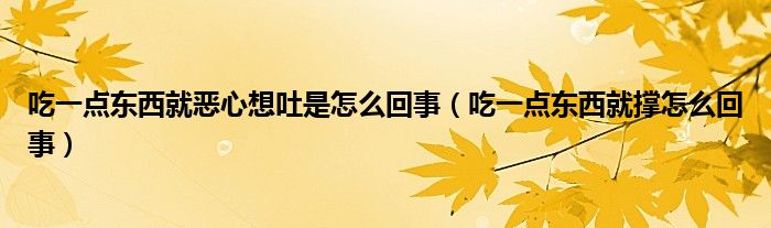 吃一點東西就惡心想吐是怎么回事（吃一點東西就撐怎么回事）