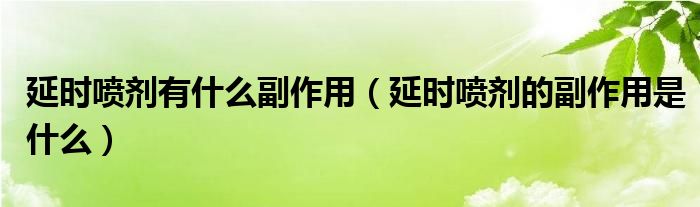 延時(shí)噴劑有什么副作用（延時(shí)噴劑的副作用是什么）