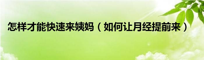 怎樣才能快速來(lái)姨媽?zhuān)ㄈ绾巫屧陆?jīng)提前來(lái)）