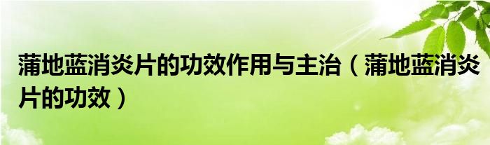 蒲地藍(lán)消炎片的功效作用與主治（蒲地藍(lán)消炎片的功效）