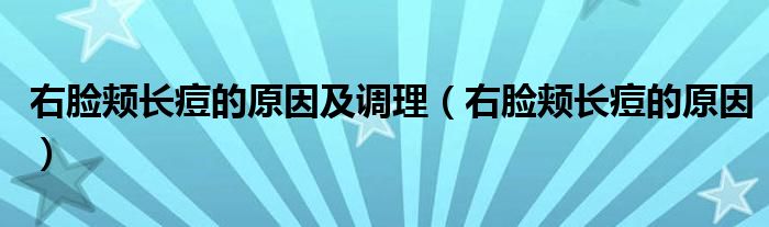 右臉頰長痘的原因及調(diào)理（右臉頰長痘的原因）