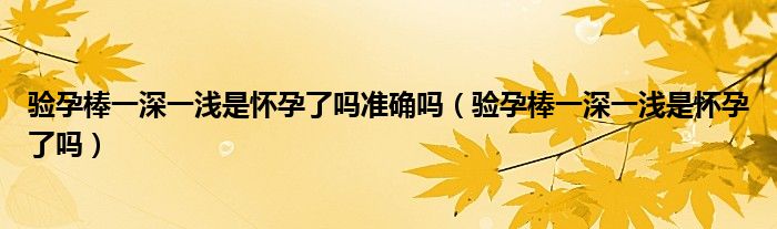 驗孕棒一深一淺是懷孕了嗎準確嗎（驗孕棒一深一淺是懷孕了嗎）