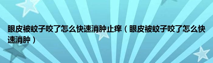 眼皮被蚊子咬了怎么快速消腫止癢（眼皮被蚊子咬了怎么快速消腫）