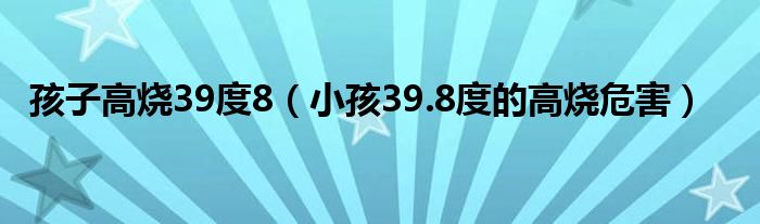 孩子高燒39度8（小孩39.8度的高燒危害）