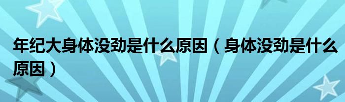 年紀(jì)大身體沒勁是什么原因（身體沒勁是什么原因）