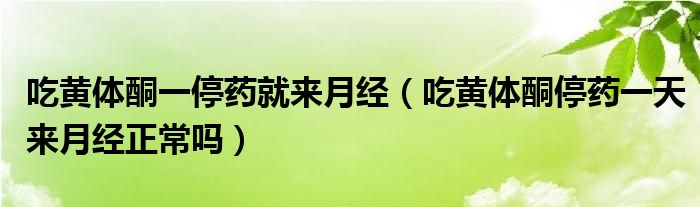 吃黃體酮一停藥就來月經(jīng)（吃黃體酮停藥一天來月經(jīng)正常嗎）