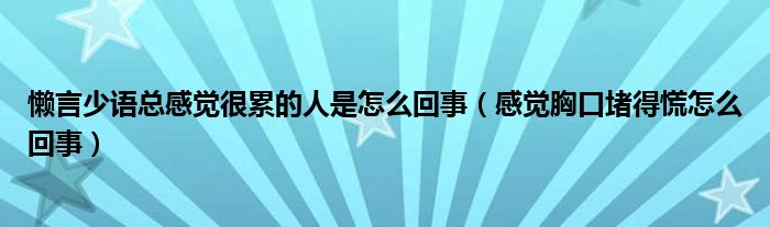 懶言少語(yǔ)總感覺很累的人是怎么回事（感覺胸口堵得慌怎么回事）