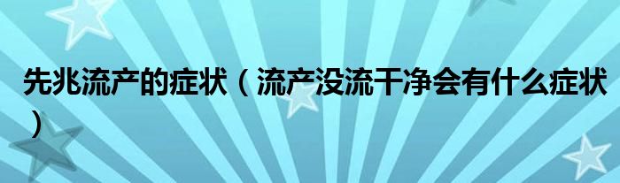 先兆流產(chǎn)的癥狀（流產(chǎn)沒(méi)流干凈會(huì)有什么癥狀）