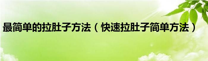 最簡單的拉肚子方法（快速拉肚子簡單方法）