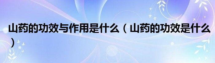 山藥的功效與作用是什么（山藥的功效是什么）