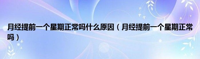 月經(jīng)提前一個星期正常嗎什么原因（月經(jīng)提前一個星期正常嗎）