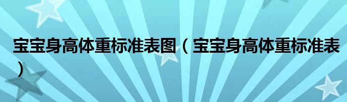 寶寶身高體重標(biāo)準(zhǔn)表圖（寶寶身高體重標(biāo)準(zhǔn)表）