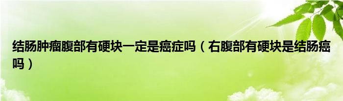 結(jié)腸腫瘤腹部有硬塊一定是癌癥嗎（右腹部有硬塊是結(jié)腸癌嗎）