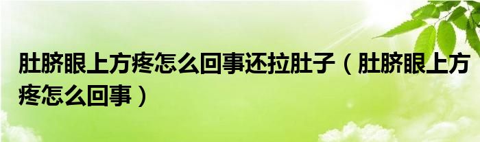 肚臍眼上方疼怎么回事還拉肚子（肚臍眼上方疼怎么回事）