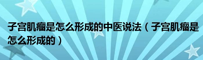 子宮肌瘤是怎么形成的中醫(yī)說(shuō)法（子宮肌瘤是怎么形成的）