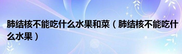 肺結(jié)核不能吃什么水果和菜（肺結(jié)核不能吃什么水果）