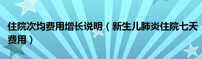 住院次均費用增長說明（新生兒肺炎住院七天費用）