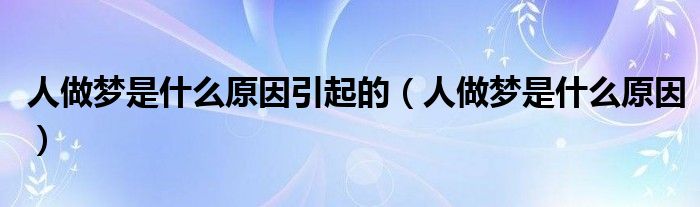 人做夢(mèng)是什么原因引起的（人做夢(mèng)是什么原因）