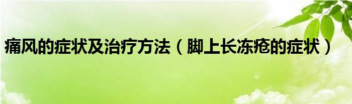 痛風的癥狀及治療方法（腳上長凍瘡的癥狀）