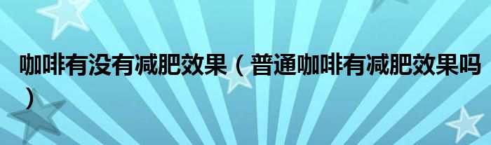 咖啡有沒(méi)有減肥效果（普通咖啡有減肥效果嗎）