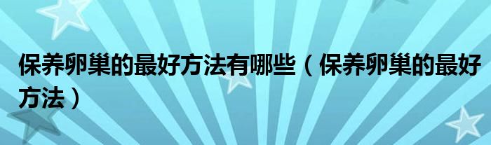 保養(yǎng)卵巢的最好方法有哪些（保養(yǎng)卵巢的最好方法）