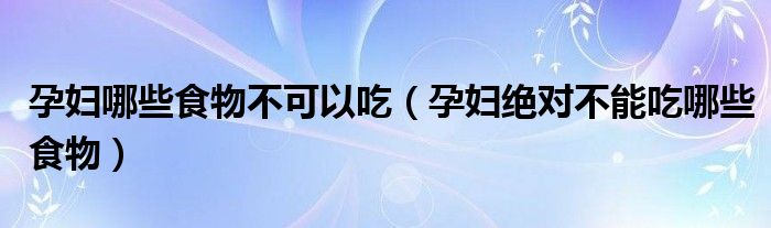 孕婦哪些食物不可以吃（孕婦絕對不能吃哪些食物）