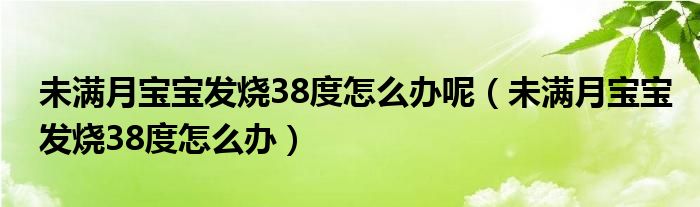 未滿月寶寶發(fā)燒38度怎么辦呢（未滿月寶寶發(fā)燒38度怎么辦）