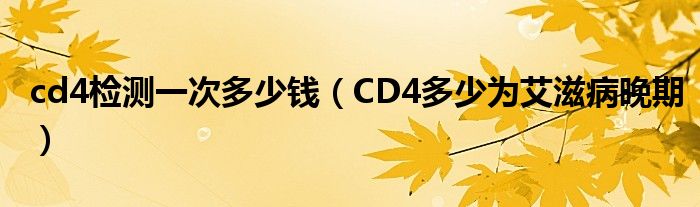 cd4檢測一次多少錢（CD4多少為艾滋病晚期）