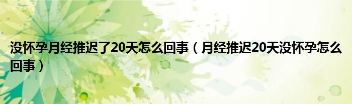 沒懷孕月經(jīng)推遲了20天怎么回事（月經(jīng)推遲20天沒懷孕怎么回事）